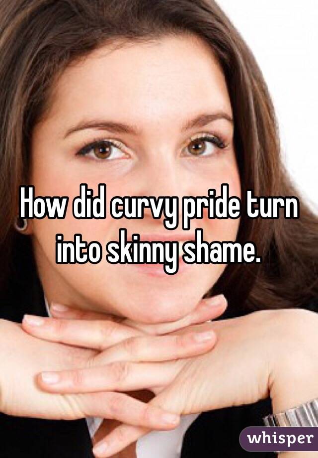 How did curvy pride turn into skinny shame. 
