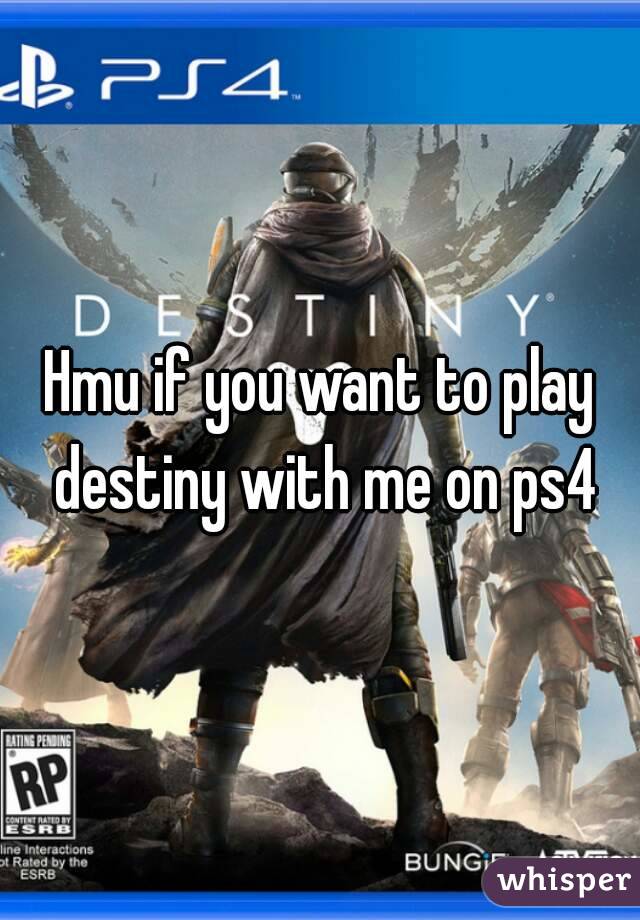 Hmu if you want to play destiny with me on ps4
