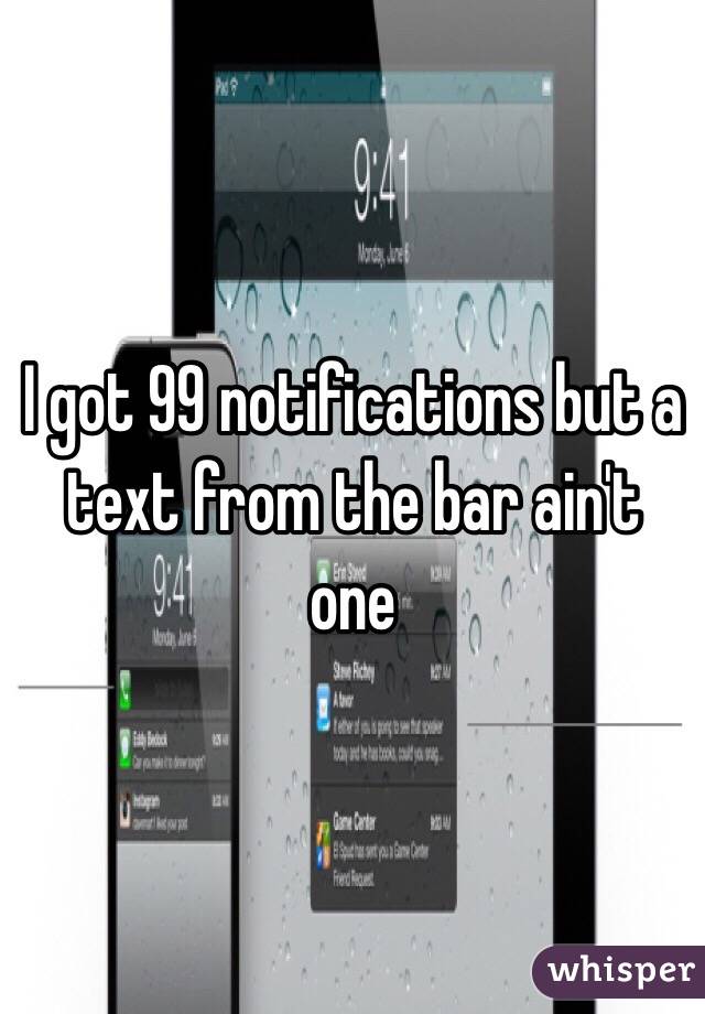 I got 99 notifications but a text from the bar ain't one
