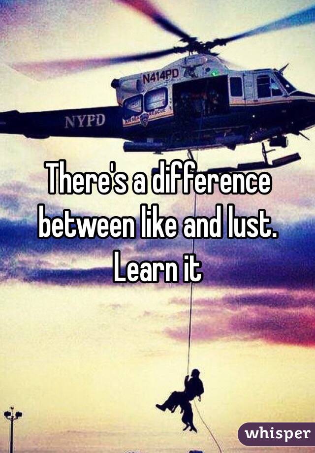There's a difference between like and lust. Learn it 