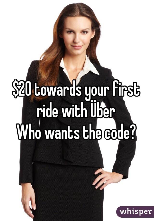 $20 towards your first ride with Über
Who wants the code? 