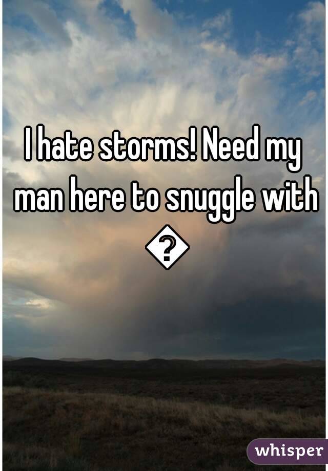 I hate storms! Need my man here to snuggle with 😭