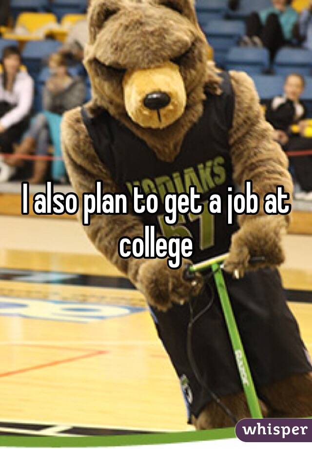 I also plan to get a job at college 