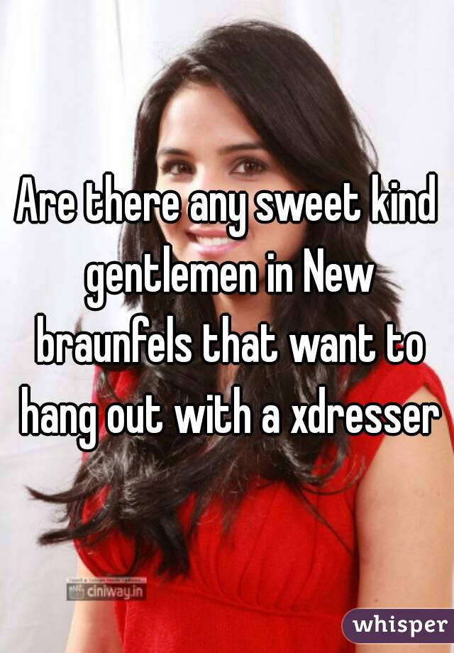 Are there any sweet kind gentlemen in New braunfels that want to hang out with a xdresser