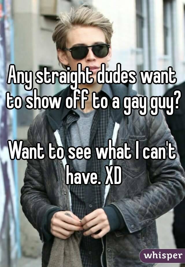 Any straight dudes want to show off to a gay guy?

Want to see what I can't have. XD