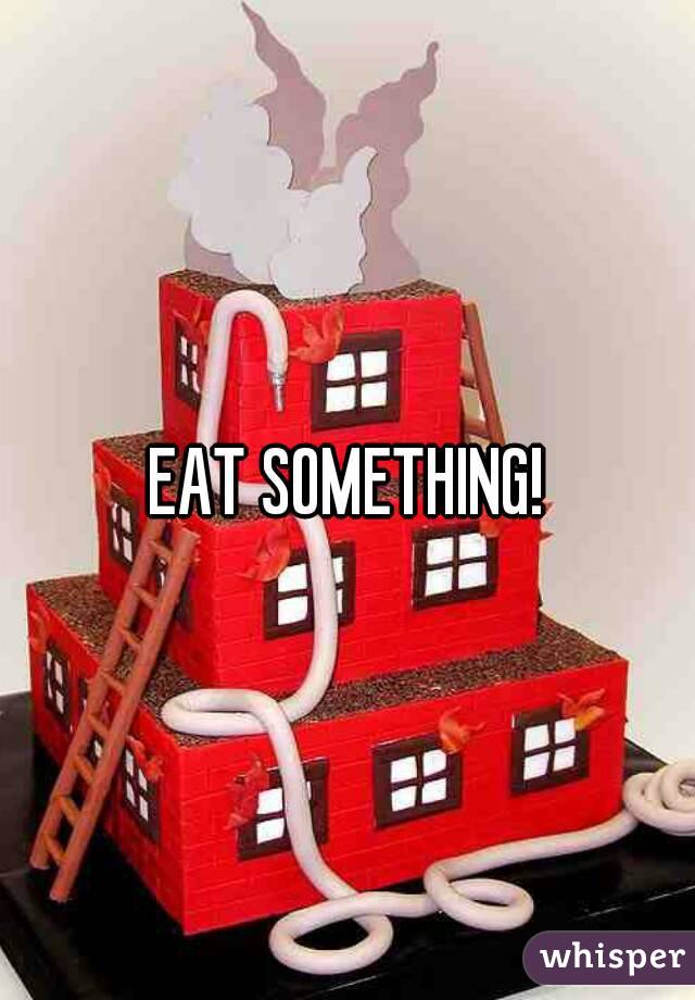 EAT SOMETHING!