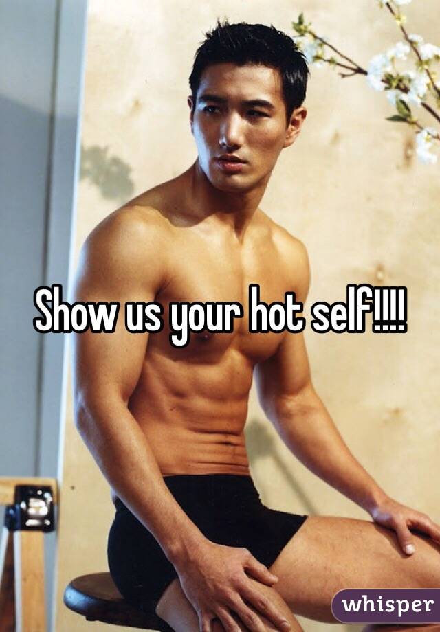Show us your hot self!!!!