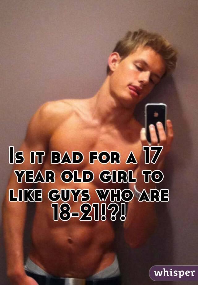 Is it bad for a 17 year old girl to like guys who are 18-21!?!