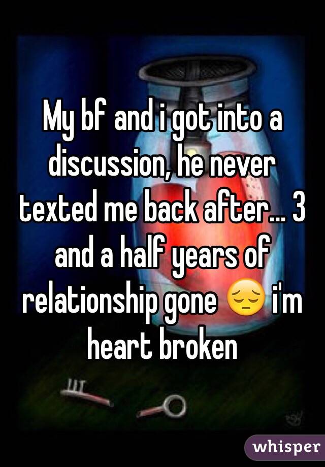 My bf and i got into a discussion, he never texted me back after... 3 and a half years of relationship gone 😔 i'm heart broken 
