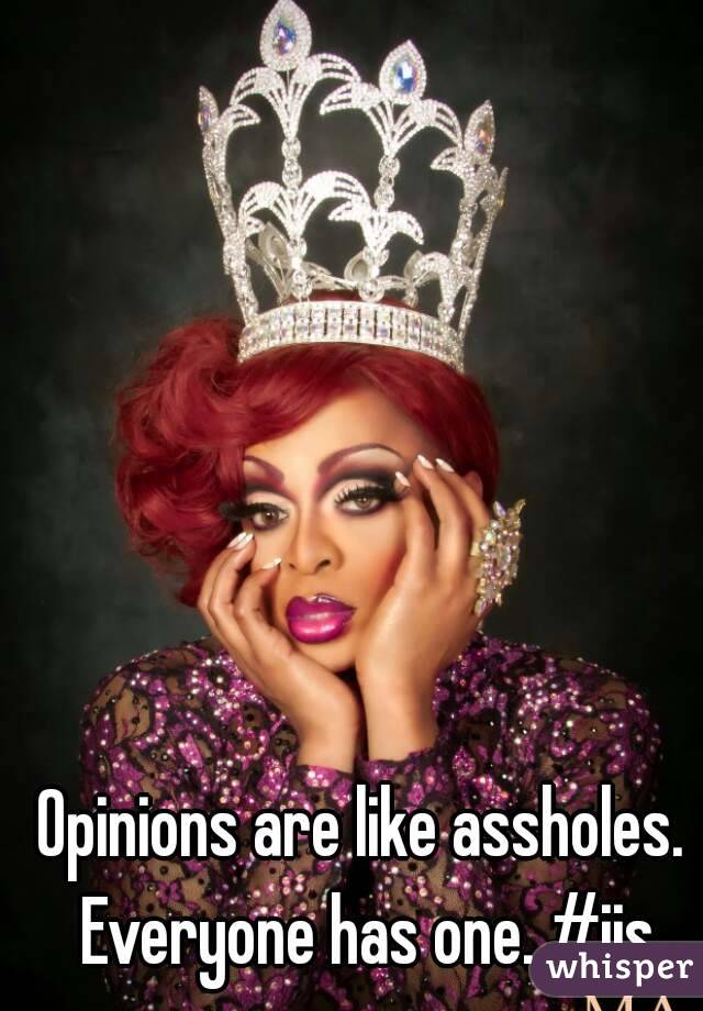 Opinions are like assholes. Everyone has one. #ijs