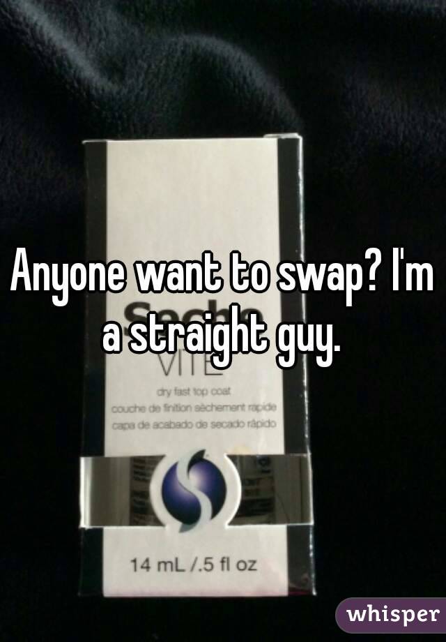Anyone want to swap? I'm a straight guy. 
