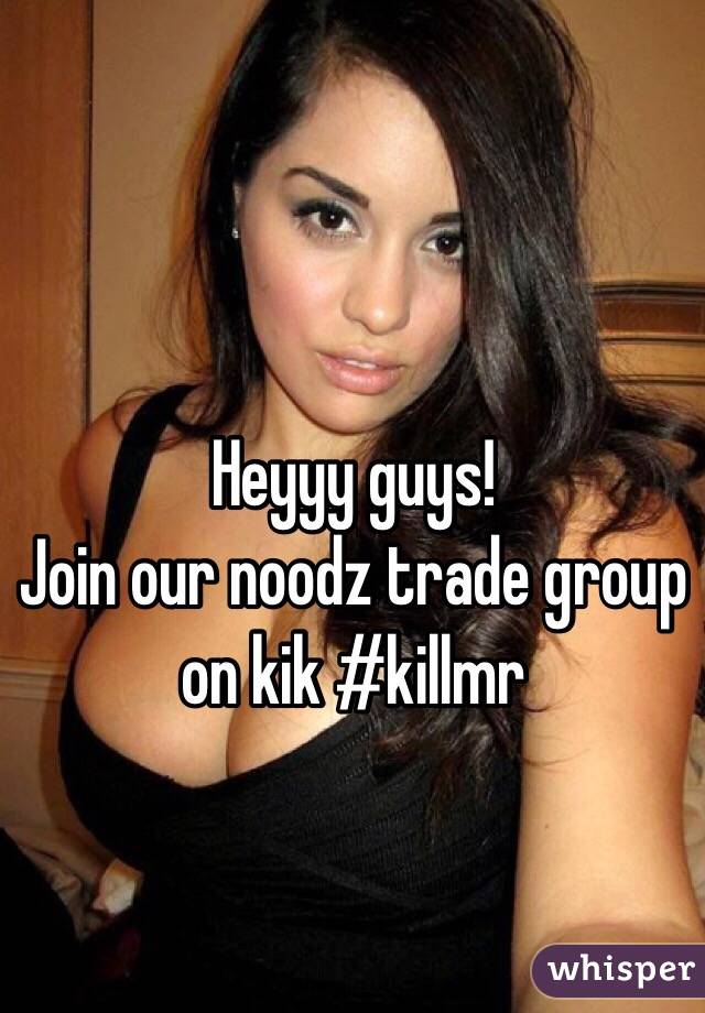 Heyyy guys!
Join our noodz trade group on kik #killmr

