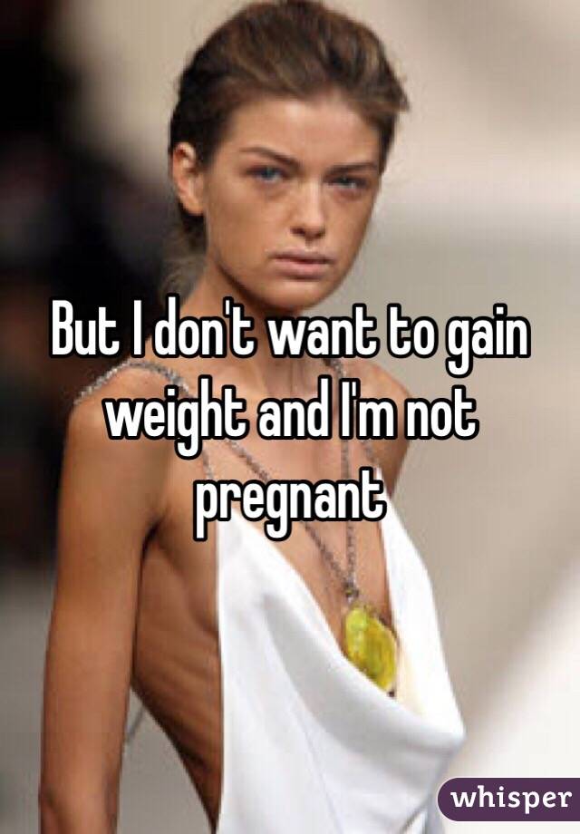 But I don't want to gain weight and I'm not pregnant 