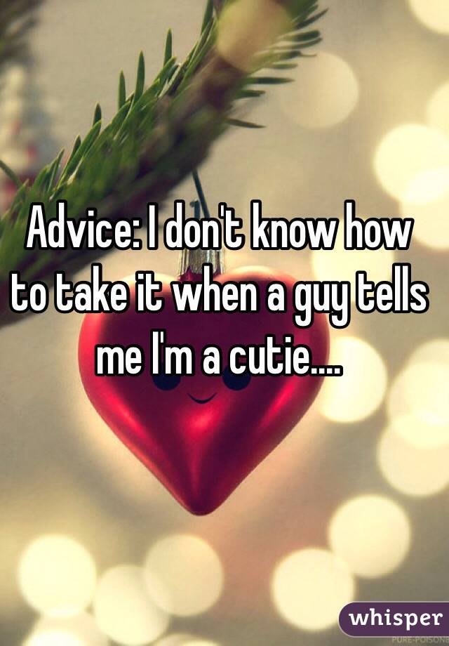 Advice: I don't know how to take it when a guy tells me I'm a cutie....