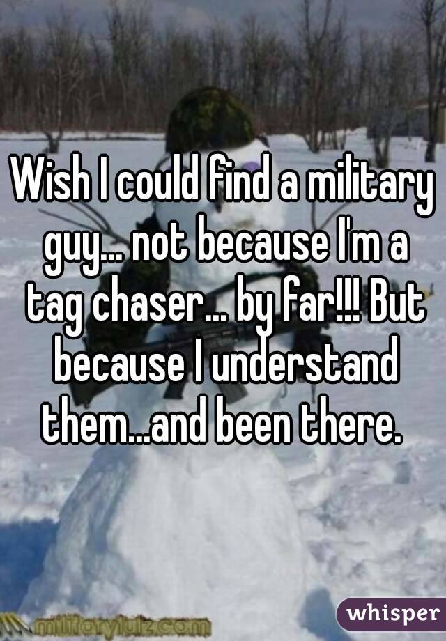 Wish I could find a military guy... not because I'm a tag chaser... by far!!! But because I understand them...and been there. 