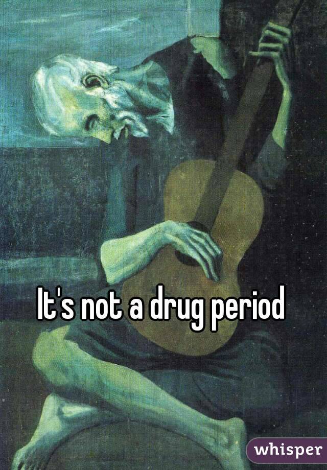 It's not a drug period 