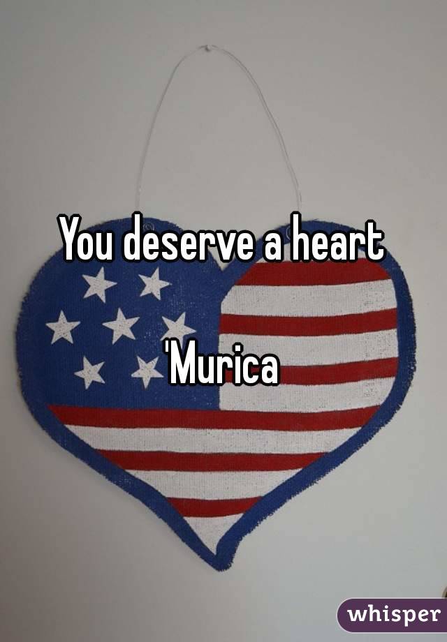 You deserve a heart

'Murica