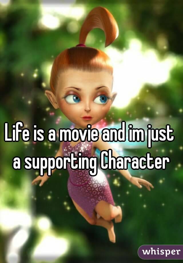Life is a movie and im just a supporting Character