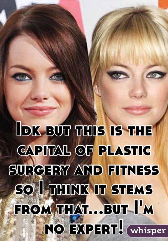 Idk but this is the capital of plastic surgery and fitness so I think it stems from that...but I'm no expert!