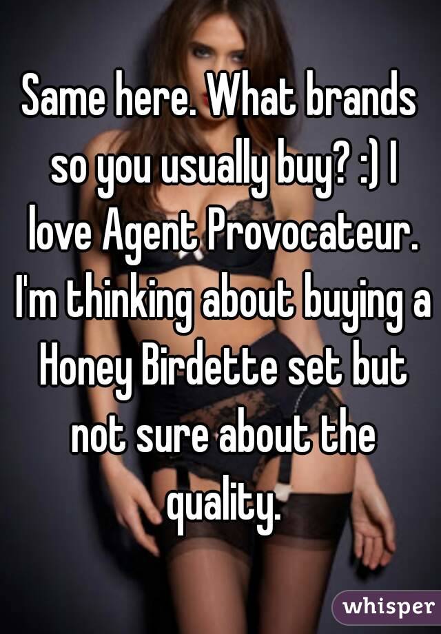 Same here. What brands so you usually buy? :) I love Agent Provocateur. I'm thinking about buying a Honey Birdette set but not sure about the quality.