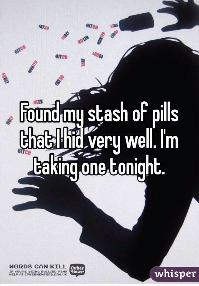 Found my stash of pills that I hid very well. I'm taking one tonight. 