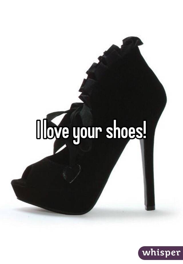 I love your shoes! 