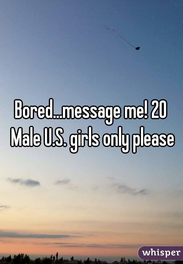 Bored...message me! 20 Male U.S. girls only please