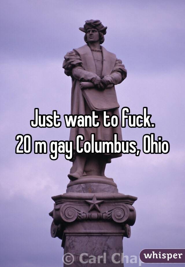 Just want to fuck. 
20 m gay Columbus, Ohio