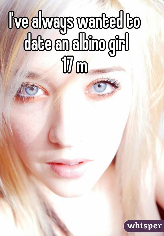 I've always wanted to date an albino girl
17 m