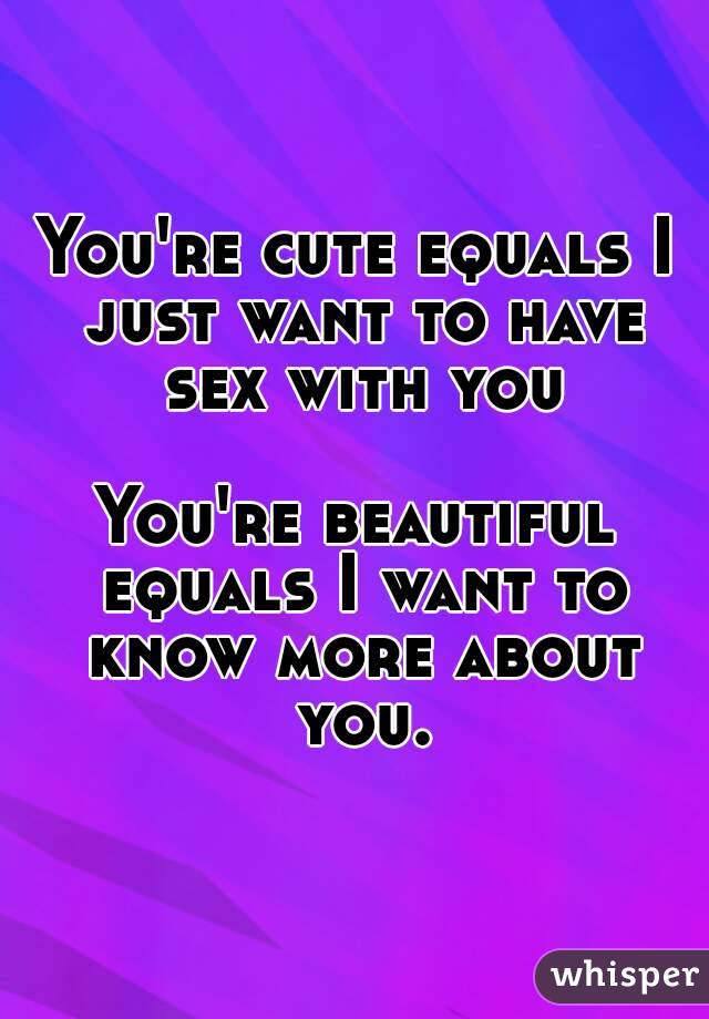 You're cute equals I just want to have sex with you

You're beautiful equals I want to know more about you.