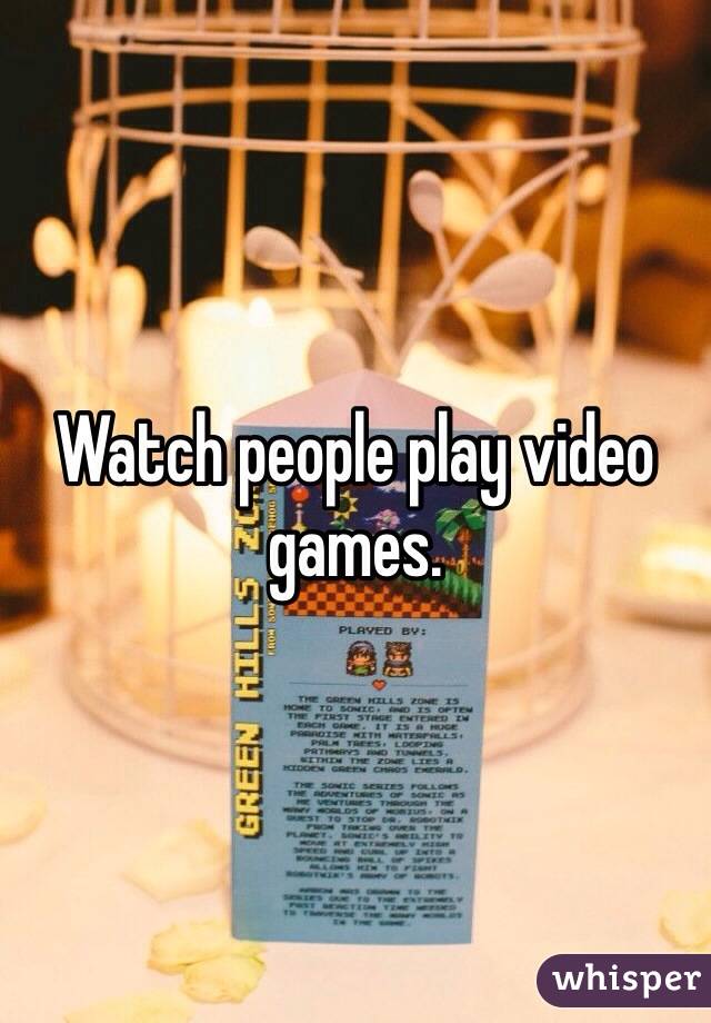 Watch people play video games.