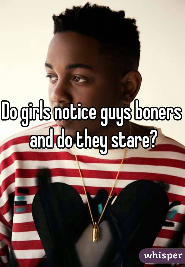 Do girls notice guys boners and do they stare?