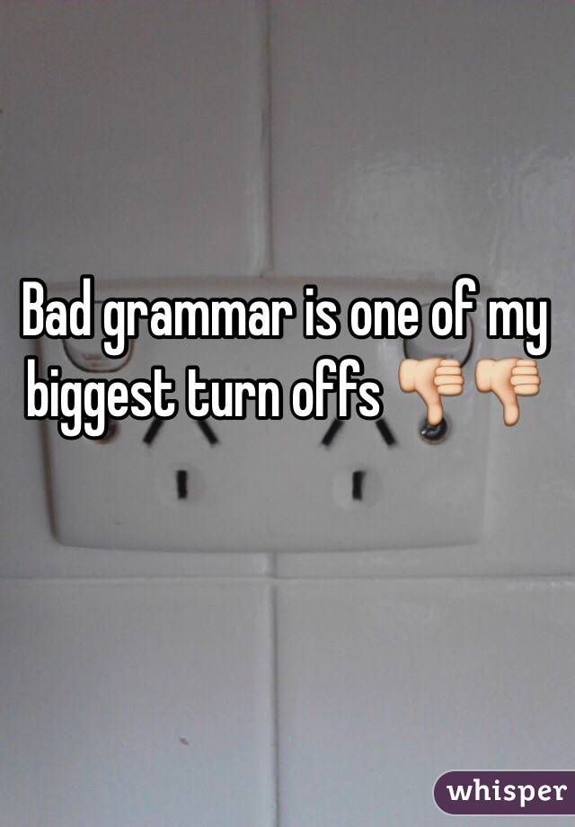 Bad grammar is one of my biggest turn offs 👎👎