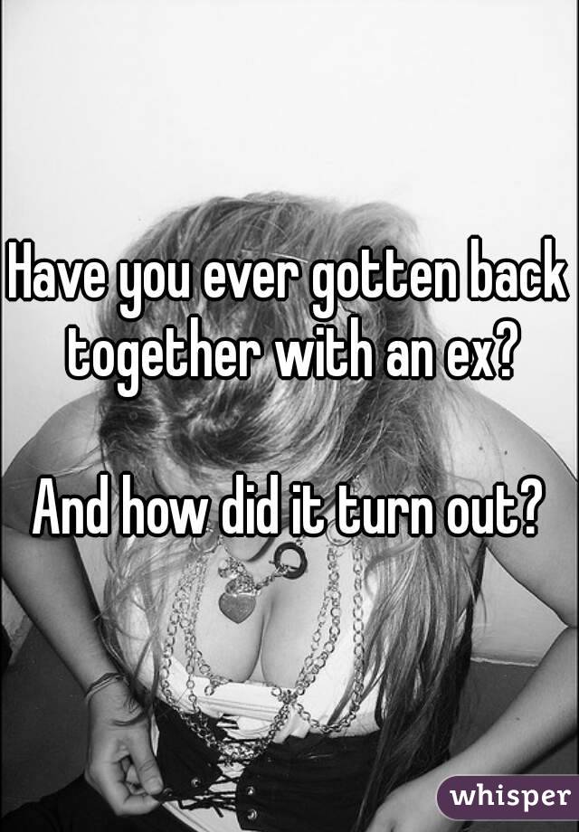 Have you ever gotten back together with an ex?

And how did it turn out?