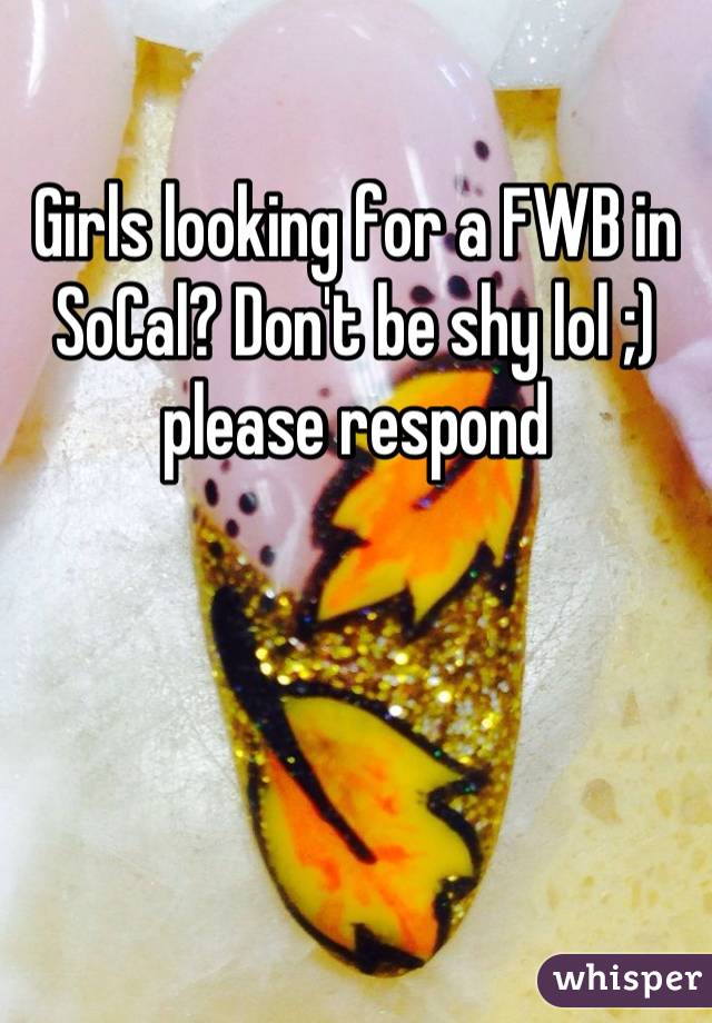 Girls looking for a FWB in SoCal? Don't be shy lol ;) please respond