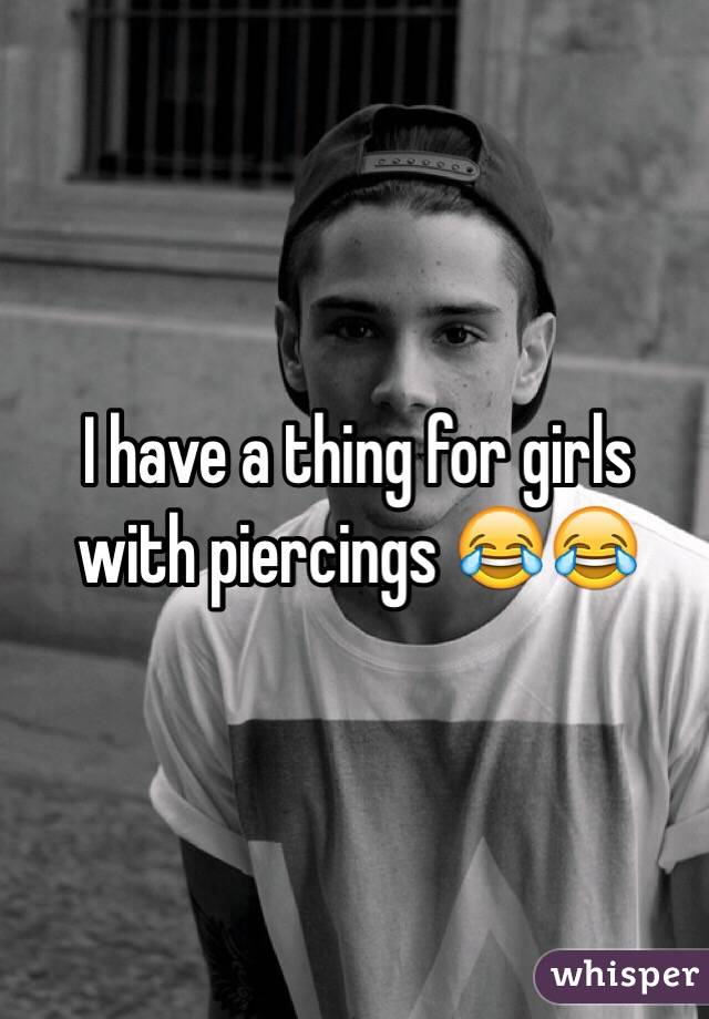 I have a thing for girls with piercings 😂😂