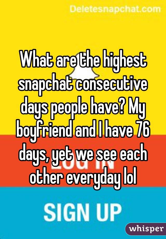 What are the highest snapchat consecutive days people have? My boyfriend and I have 76 days, yet we see each other everyday lol