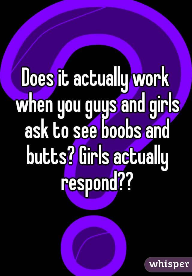 Does it actually work when you guys and girls ask to see boobs and butts? Girls actually respond??