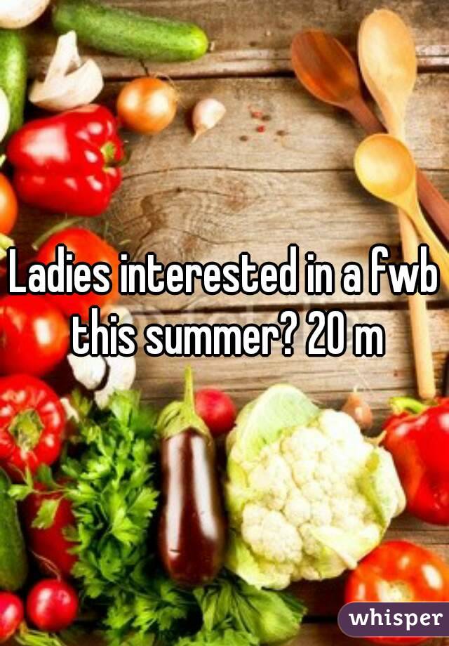 Ladies interested in a fwb this summer? 20 m