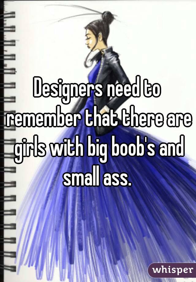 Designers need to remember that there are girls with big boob's and small ass. 