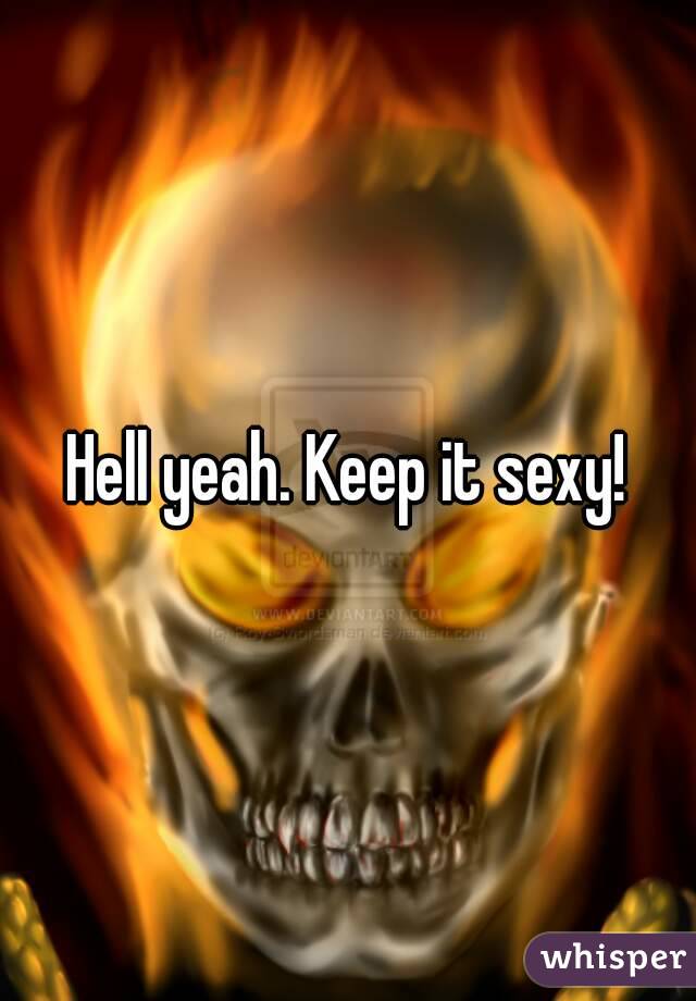 Hell yeah. Keep it sexy!