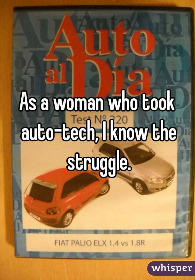 As a woman who took auto-tech, I know the struggle.