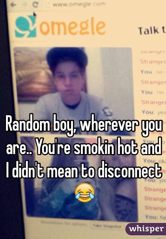 Random boy, wherever you are.. You're smokin hot and I didn't mean to disconnect 😂