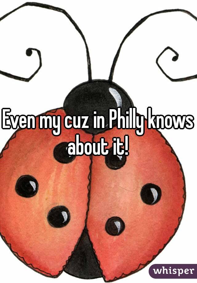 Even my cuz in Philly knows about it! 