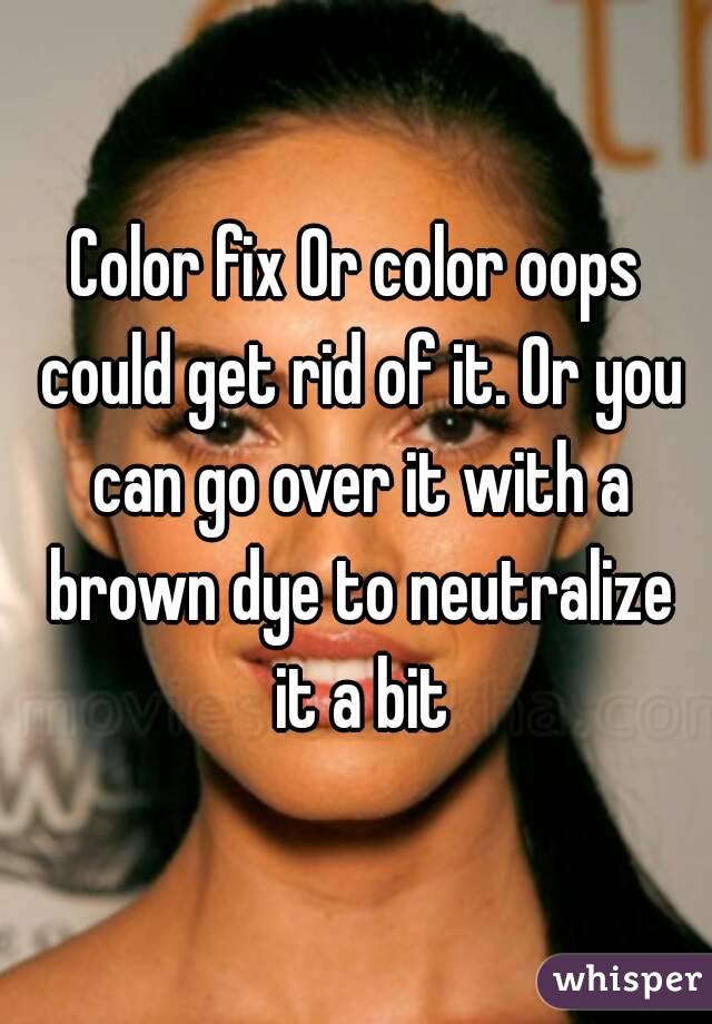Color fix Or color oops could get rid of it. Or you can go over it with a brown dye to neutralize it a bit