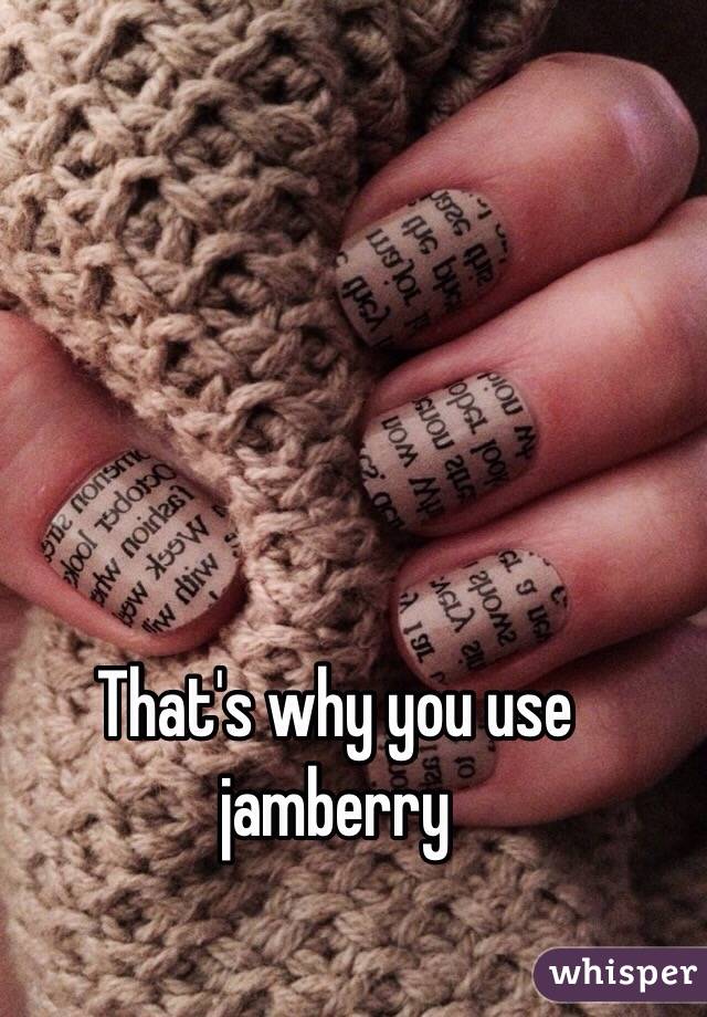 That's why you use jamberry 