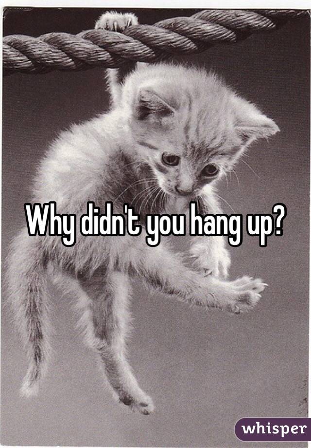 Why didn't you hang up?