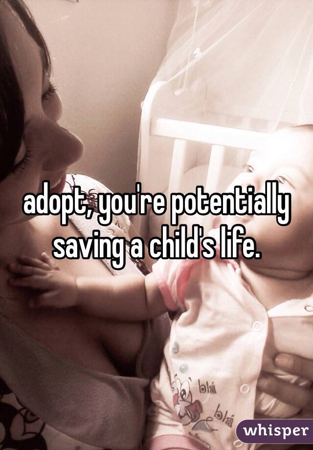 adopt, you're potentially saving a child's life. 