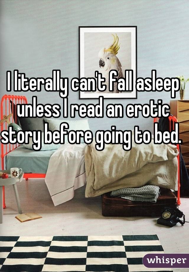 I literally can't fall asleep unless I read an erotic story before going to bed. 