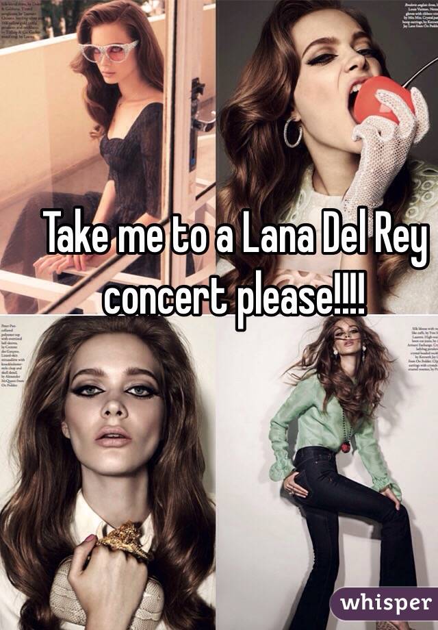 Take me to a Lana Del Rey concert please!!!! 